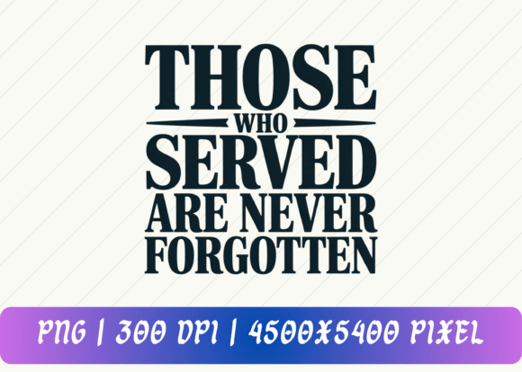 Those Who Served Are Never Forgotten: T-Shirt Graphics